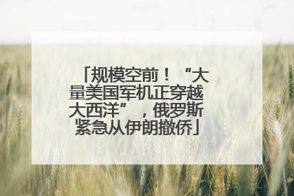规模空前！“大量美国军机正穿越大西洋”，俄罗斯紧急从伊朗撤侨