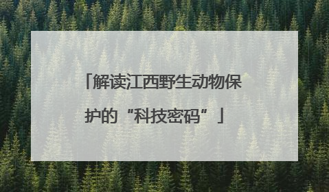 解读江西野生动物保护的“科技密码”