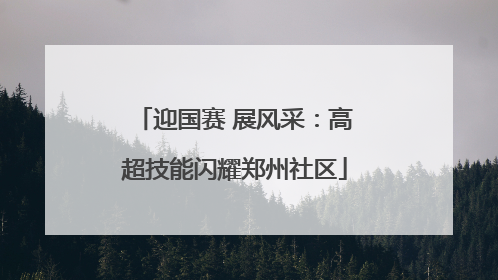 迎国赛 展风采：高超技能闪耀郑州社区