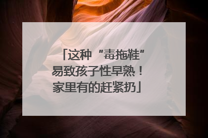 这种“毒拖鞋”易致孩子性早熟！家里有的赶紧扔