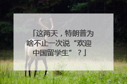 这两天，特朗普为啥不止一次说“欢迎中国留学生”？