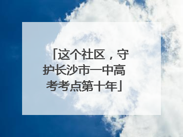 这个社区，守护长沙市一中高考考点第十年