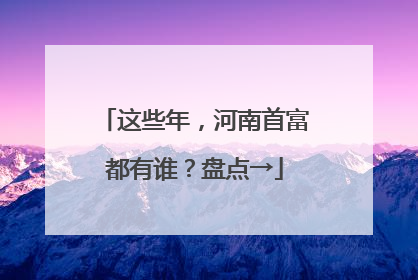 这些年，河南首富都有谁？盘点→