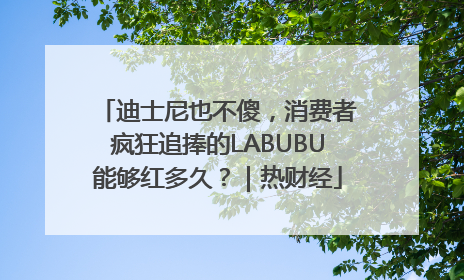 迪士尼也不傻，消费者疯狂追捧的LABUBU能够红多久？｜热财经
