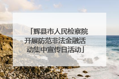 辉县市人民检察院开展防范非法金融活动集中宣传日活动