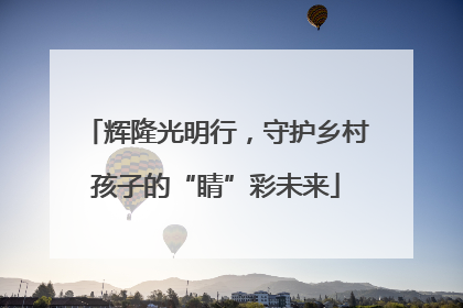 辉隆光明行，守护乡村孩子的“睛”彩未来