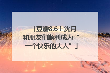 豆瓣8.6！沈月和朋友们顺利成为“一个快乐的大人”