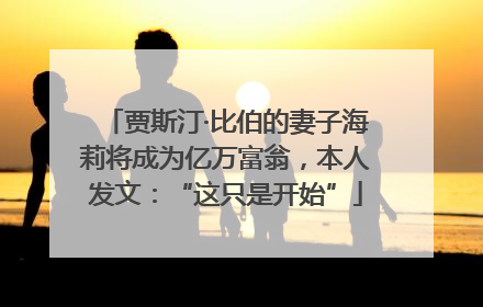 贾斯汀·比伯的妻子海莉将成为亿万富翁，本人发文：“这只是开始”