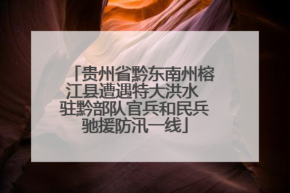 贵州省黔东南州榕江县遭遇特大洪水 驻黔部队官兵和民兵驰援防汛一线