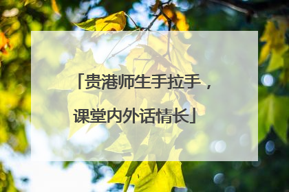 贵港师生手拉手，课堂内外话情长