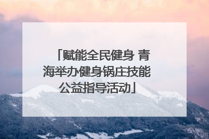 赋能全民健身 青海举办健身锅庄技能公益指导活动