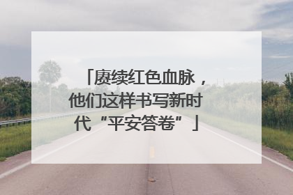 赓续红色血脉，他们这样书写新时代“平安答卷”
