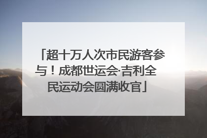 超十万人次市民游客参与！成都世运会·吉利全民运动会圆满收官