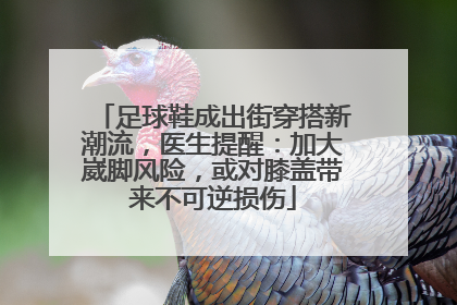 足球鞋成出街穿搭新潮流，医生提醒：加大崴脚风险，或对膝盖带来不可逆损伤