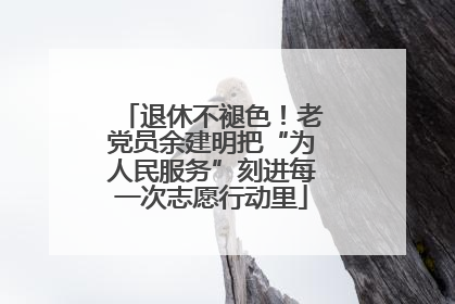 退休不褪色！老党员余建明把“为人民服务”刻进每一次志愿行动里