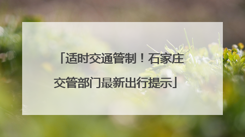 适时交通管制！石家庄交管部门最新出行提示