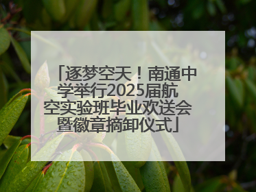 逐梦空天！南通中学举行2025届航空实验班毕业欢送会暨徽章摘卸仪式