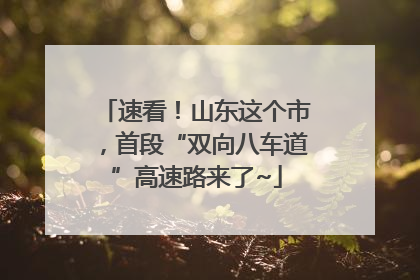 速看！山东这个市，首段“双向八车道”高速路来了~