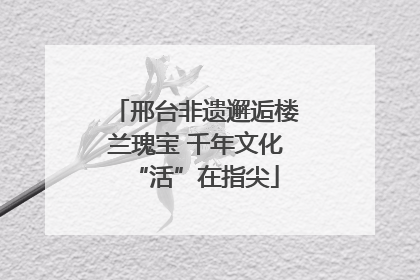 邢台非遗邂逅楼兰瑰宝 千年文化“活”在指尖
