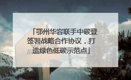 鄂州华容联手中碳登签署战略合作协议，打造绿色低碳示范点