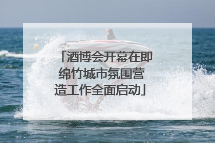 酒博会开幕在即 绵竹城市氛围营造工作全面启动