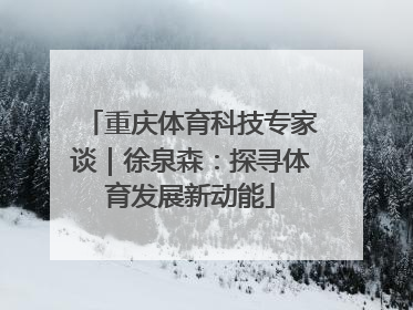重庆体育科技专家谈｜徐泉森：探寻体育发展新动能