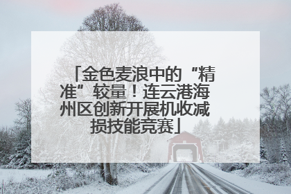 金色麦浪中的“精准”较量！连云港海州区创新开展机收减损技能竞赛