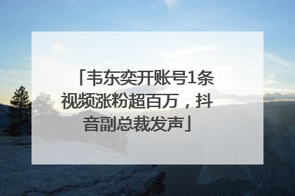韦东奕开账号1条视频涨粉超百万，抖音副总裁发声
