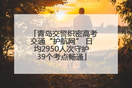 青岛交警织密高考交通“护航网” 日均2950人次守护39个考点畅通