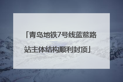 青岛地铁7号线蓝鳌路站主体结构顺利封顶