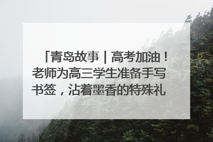 青岛故事｜高考加油！老师为高三学生准备手写书签，沾着墨香的特殊礼物有满满的祝福