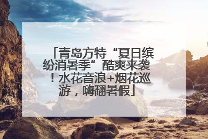 青岛方特“夏日缤纷消暑季”酷爽来袭！水花音浪+烟花巡游，嗨翻暑假