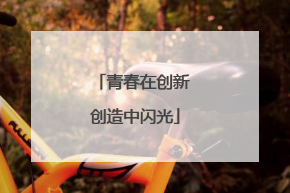 青春在创新创造中闪光