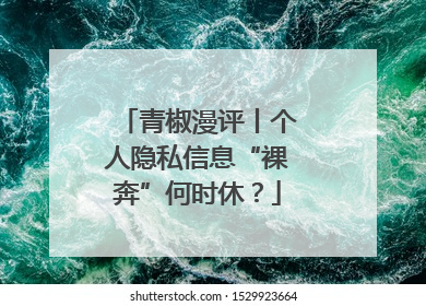 青椒漫评丨个人隐私信息“裸奔”何时休？