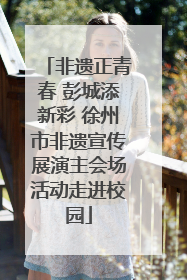 非遗正青春 彭城添新彩 徐州市非遗宣传展演主会场活动走进校园