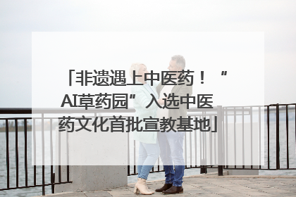 非遗遇上中医药！“AI草药园”入选中医药文化首批宣教基地
