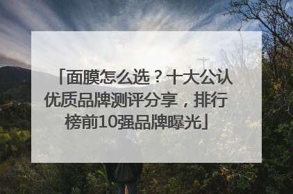 面膜怎么选？十大公认优质品牌测评分享，排行榜前10强品牌曝光