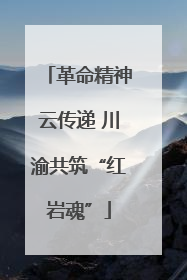 革命精神云传递 川渝共筑“红岩魂”