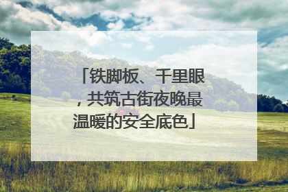 铁脚板、千里眼，共筑古街夜晚最温暖的安全底色