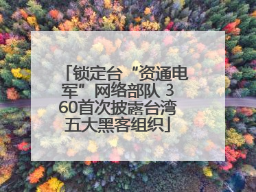 锁定台“资通电军”网络部队 360首次披露台湾五大黑客组织