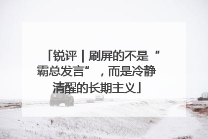 锐评｜刷屏的不是“霸总发言”，而是冷静清醒的长期主义