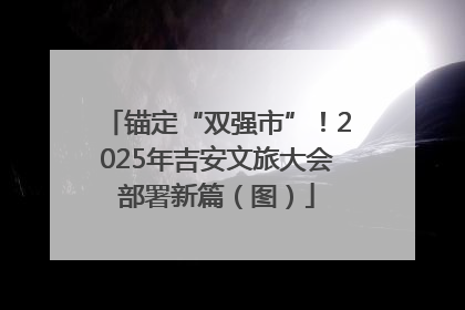 锚定“双强市”！2025年吉安文旅大会部署新篇（图）
