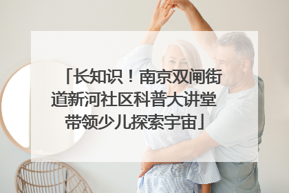 长知识！南京双闸街道新河社区科普大讲堂带领少儿探索宇宙