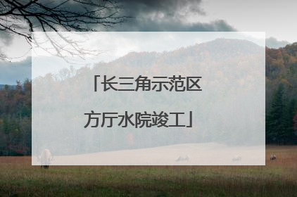 长三角示范区方厅水院竣工