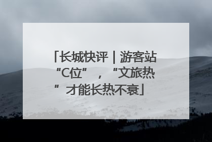 长城快评｜游客站“C位”，“文旅热”才能长热不衰