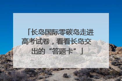 长岛国际零碳岛走进高考试卷，看看长岛交出的“答题卡”