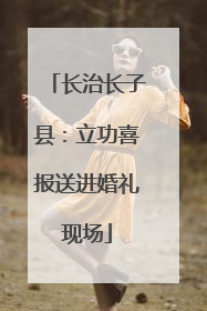 长治长子县：立功喜报送进婚礼现场