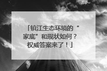 镇江生态环境的“家底”和现状如何？权威答案来了！