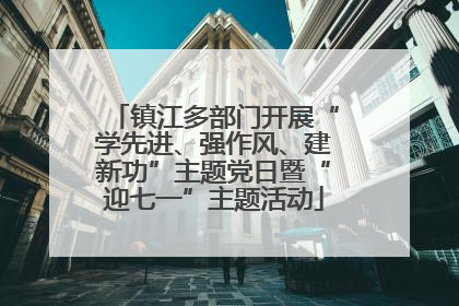 镇江多部门开展“学先进、强作风、建新功”主题党日暨“迎七一”主题活动