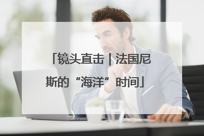 镜头直击｜法国尼斯的“海洋”时间